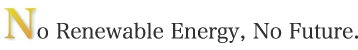 No Renewable Energy, No Future.
